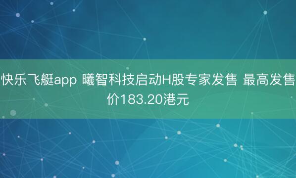 快乐飞艇app 曦智科技启动H股专家发售 最高发售价183.20港元