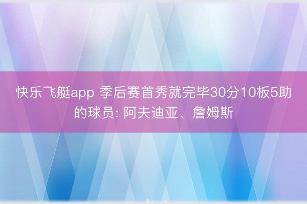 快乐飞艇app 季后赛首秀就完毕30分10板5助的球员: 阿夫迪亚、詹姆斯