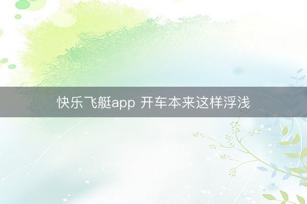 快乐飞艇app 开车本来这样浮浅