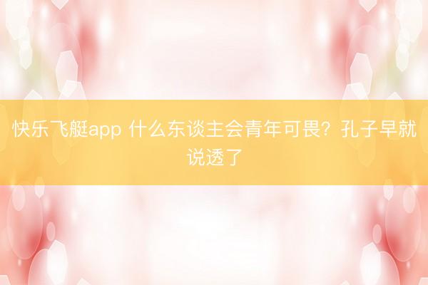 快乐飞艇app 什么东谈主会青年可畏？孔子早就说透了