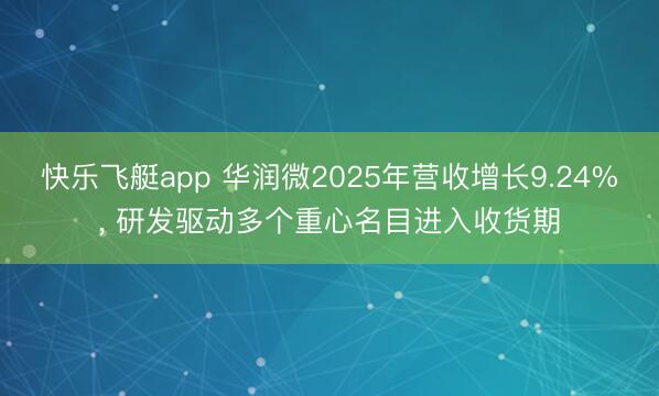 快乐飞艇app 华润微2025年营收增长9.24%， 研发驱动多个重心名目进入收货期