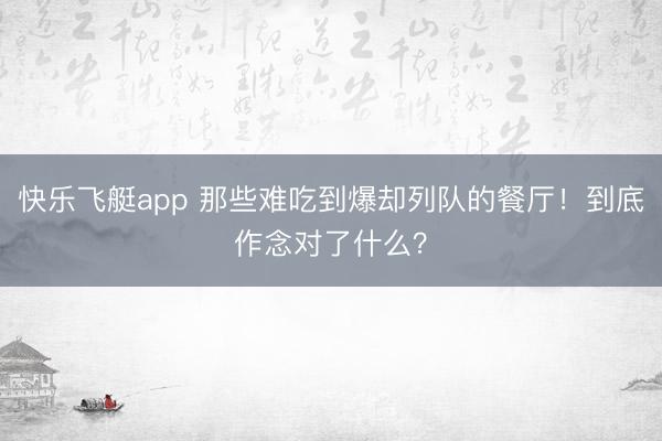 快乐飞艇app 那些难吃到爆却列队的餐厅！到底作念对了什么？