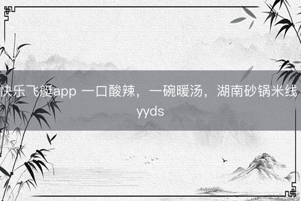 快乐飞艇app 一口酸辣，一碗暖汤，湖南砂锅米线 yyds