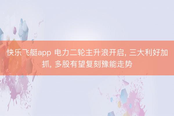 快乐飞艇app 电力二轮主升浪开启， 三大利好加抓， 多股有望复刻豫能走势