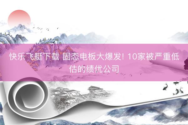 快乐飞艇下载 固态电板大爆发! 10家被严重低估的绩优公司