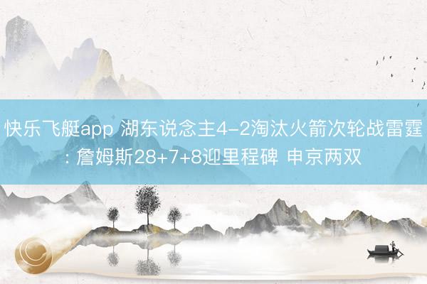 快乐飞艇app 湖东说念主4-2淘汰火箭次轮战雷霆: 詹姆斯28+7+8迎里程碑 申京两双