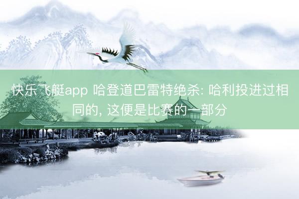 快乐飞艇app 哈登道巴雷特绝杀: 哈利投进过相同的， 这便是比赛的一部分