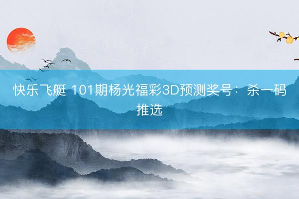 快乐飞艇 101期杨光福彩3D预测奖号：杀一码推选