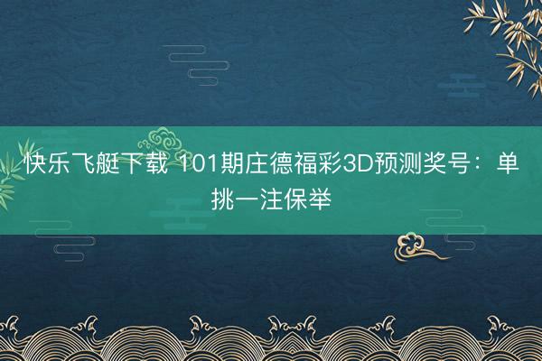 快乐飞艇下载 101期庄德福彩3D预测奖号：单挑一注保举
