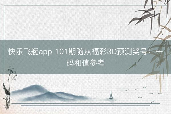 快乐飞艇app 101期随从福彩3D预测奖号：一码和值参考