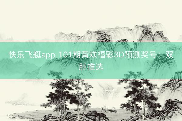快乐飞艇app 101期黄欢福彩3D预测奖号：双胆推选