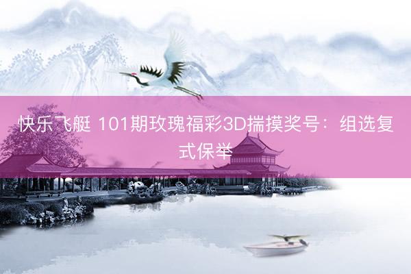 快乐飞艇 101期玫瑰福彩3D揣摸奖号：组选复式保举