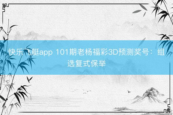 快乐飞艇app 101期老杨福彩3D预测奖号：组选复式保举