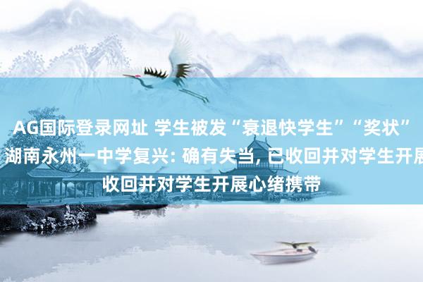 AG国际登录网址 学生被发“衰退快学生”“奖状”以作惩责， 湖南永州一中学复兴: 确有失当， 已收回并对学生开展心绪携带