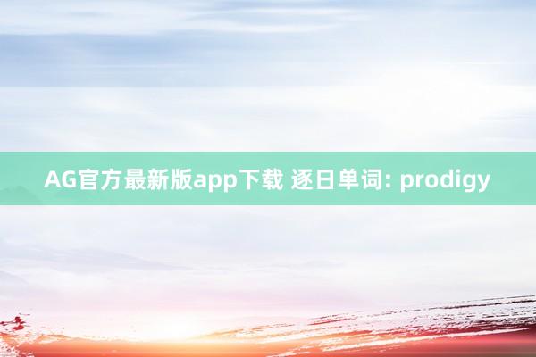 AG官方最新版app下载 逐日单词: prodigy