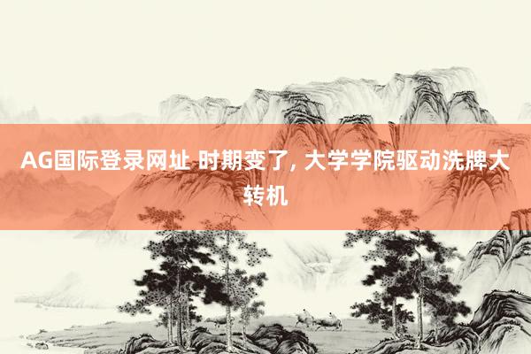 AG国际登录网址 时期变了， 大学学院驱动洗牌大转机