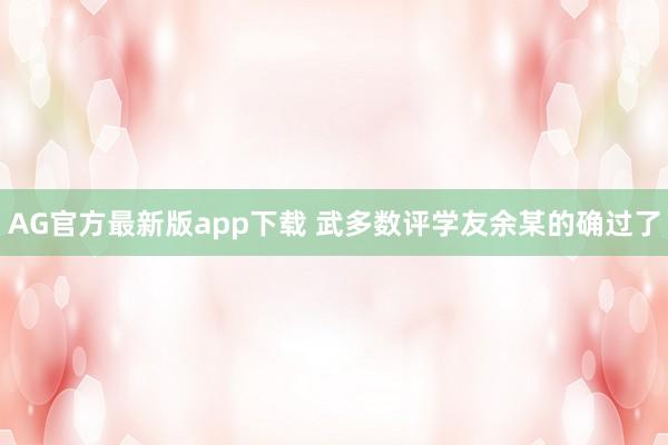 AG官方最新版app下载 武多数评学友余某的确过了