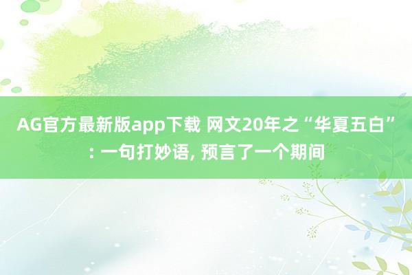 AG官方最新版app下载 网文20年之“华夏五白”: 一句打妙语, 预言了一个期间