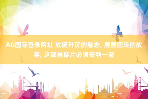 AG国际登录网址 放诞升沉的悬念， 层层回转的故事， 这部悬疑片必须安利一波