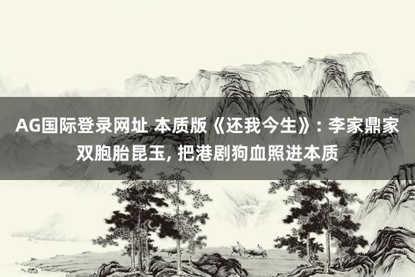 AG国际登录网址 本质版《还我今生》: 李家鼎家双胞胎昆玉， 把港剧狗血照进本质
