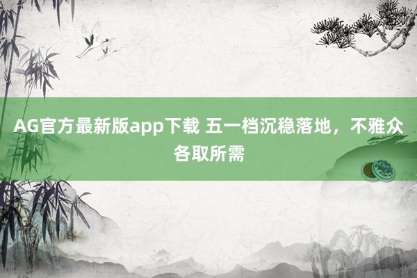 AG官方最新版app下载 五一档沉稳落地，不雅众各取所需