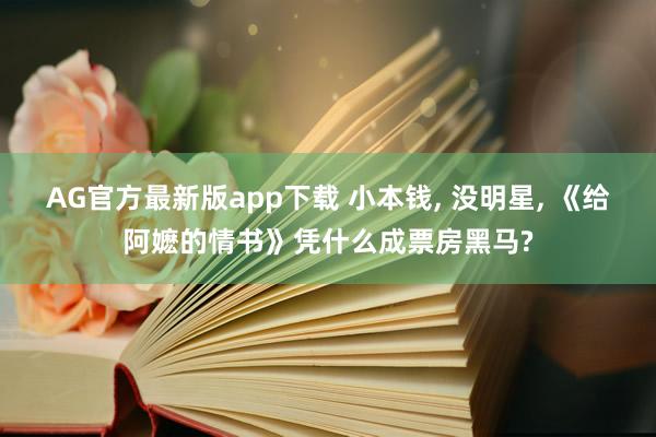 AG官方最新版app下载 小本钱， 没明星， 《给阿嬷的情书》凭什么成票房黑马?