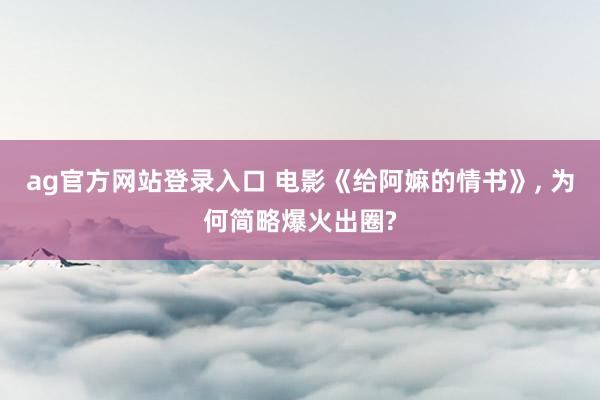 ag官方网站登录入口 电影《给阿嫲的情书》， 为何简略爆火出圈?
