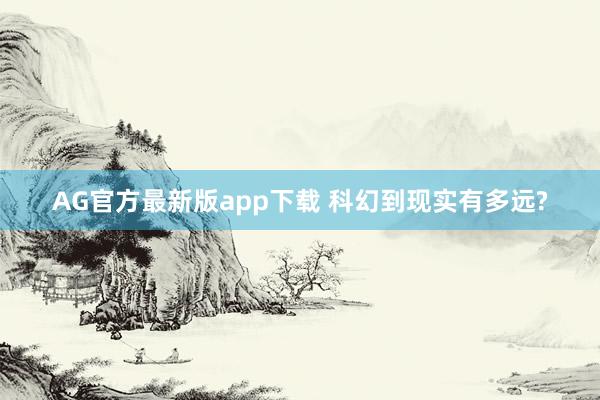 AG官方最新版app下载 科幻到现实有多远?