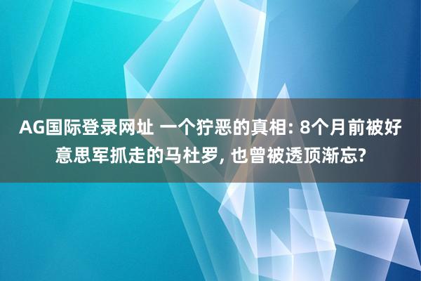 AG国际登录网址 一个狞恶的真相: 8个月前被好意思军抓走的马杜罗， 也曾被透顶渐忘?