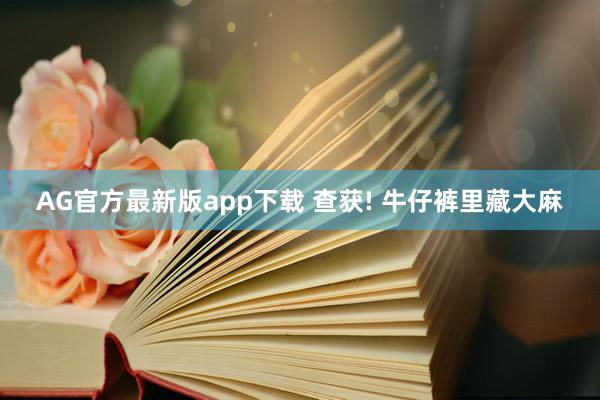 AG官方最新版app下载 查获! 牛仔裤里藏大麻