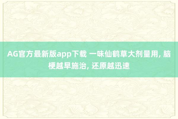 AG官方最新版app下载 一味仙鹤草大剂量用， 脑梗越早施治， 还原越迅速