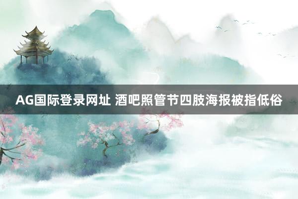 AG国际登录网址 酒吧照管节四肢海报被指低俗