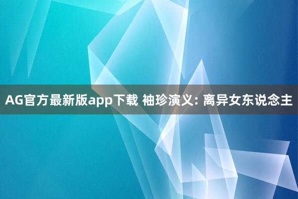 AG官方最新版app下载 袖珍演义: 离异女东说念主