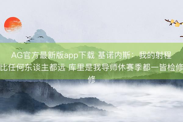AG官方最新版app下载 基诺内斯:我的射程比任何东谈主都远 库里是我导师休赛季都一皆检修