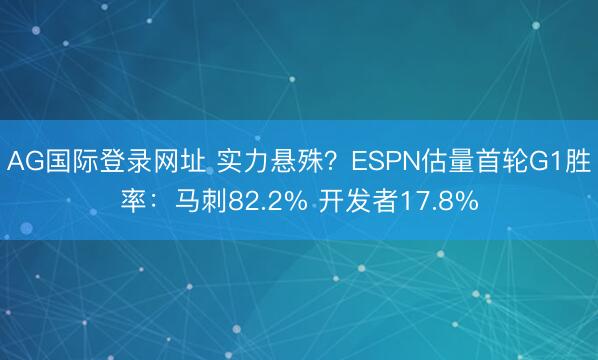AG国际登录网址 实力悬殊？ESPN估量首轮G1胜率：马刺82.2% 开发者17.8%