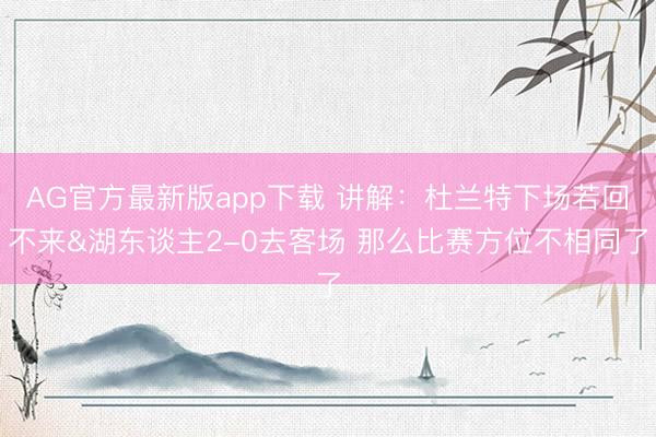 AG官方最新版app下载 讲解：杜兰特下场若回不来&湖东谈主2-0去客场 那么比赛方位不相同了