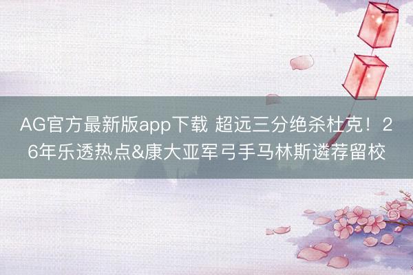 AG官方最新版app下载 超远三分绝杀杜克！26年乐透热点&康大亚军弓手马林斯遴荐留校