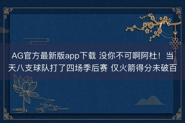 AG官方最新版app下载 没你不可啊阿杜!当天八支球队打了四场季后赛 仅火箭得分未破百