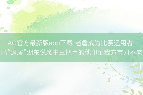 AG官方最新版app下载 老詹成为比赛运用者 已“退居”湖东说念主三把手的他印证我方宝刀不老