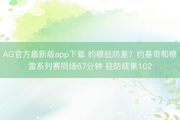 AG官方最新版app下载 约穆驻防差？约基奇和穆雷系列赛同场67分钟 驻防成果102