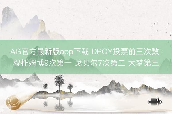 AG官方最新版app下载 DPOY投票前三次数：穆托姆博9次第一 戈贝尔7次第二 大梦第三