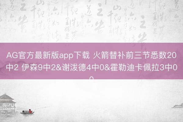 AG官方最新版app下载 火箭替补前三节悉数20中2 伊森9中2&谢泼德4中0&霍勒迪卡佩拉3中0