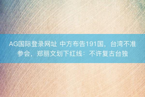 AG国际登录网址 中方布告191国，台湾不准参会，郑丽文划下红线：不许复古台独