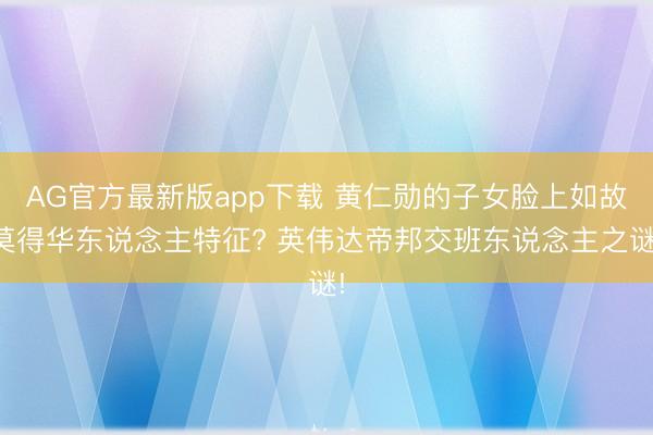 AG官方最新版app下载 黄仁勋的子女脸上如故莫得华东说念主特征? 英伟达帝邦交班东说念主之谜!