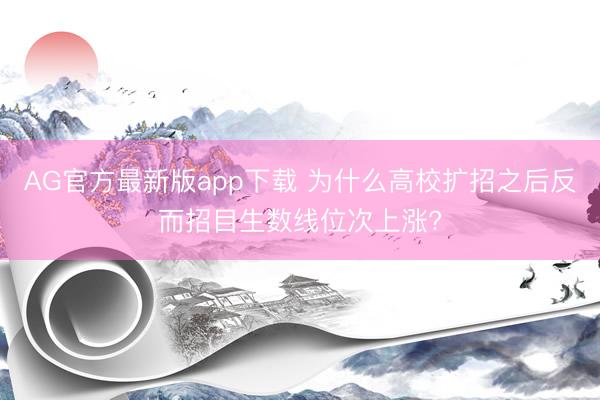 AG官方最新版app下载 为什么高校扩招之后反而招目生数线位次上涨?