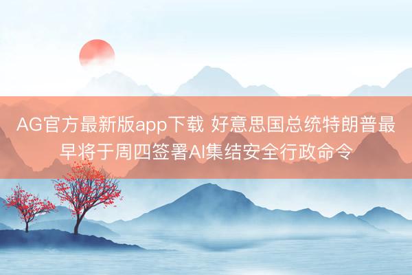 AG官方最新版app下载 好意思国总统特朗普最早将于周四签署AI集结安全行政命令