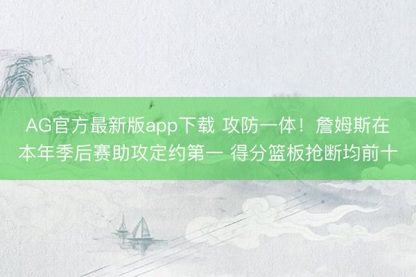 AG官方最新版app下载 攻防一体！詹姆斯在本年季后赛助攻定约第一 得分篮板抢断均前十