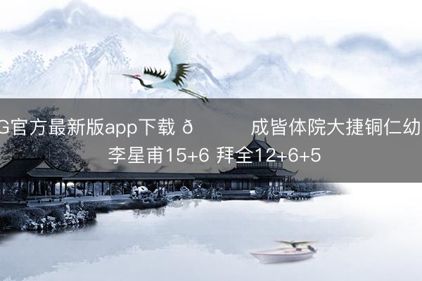 AG官方最新版app下载 🏀成皆体院大捷铜仁幼专 李星甫15+6 拜全12+6+5