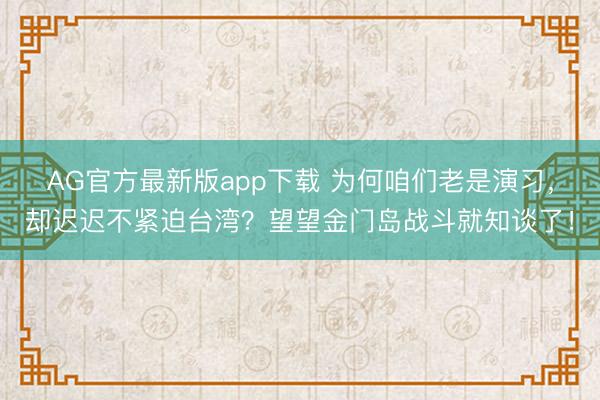 AG官方最新版app下载 为何咱们老是演习,却迟迟不紧迫台湾?望望金门岛战斗就知谈了!