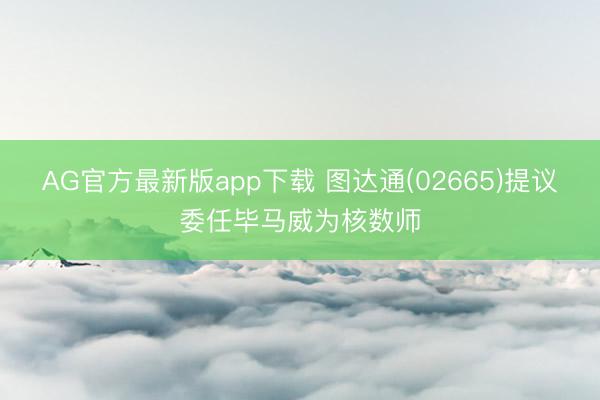 AG官方最新版app下载 图达通(02665)提议委任毕马威为核数师
